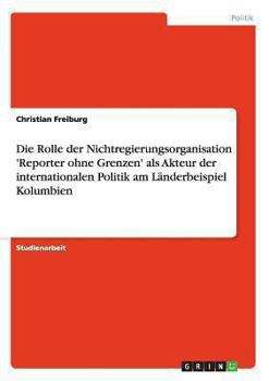 Paperback Die Rolle der Nichtregierungsorganisation 'Reporter ohne Grenzen' als Akteur der internationalen Politik am Länderbeispiel Kolumbien [German] Book