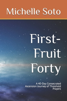 Paperback First-Fruit Forty: A 40-Day Consecrated Ascension Journey of Threshold Prayers Book