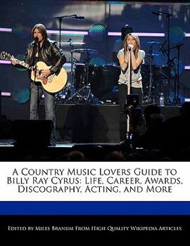 Paperback A Country Music Lovers Guide to Billy Ray Cyrus: Life, Career, Awards, Discography, Acting, and More Book