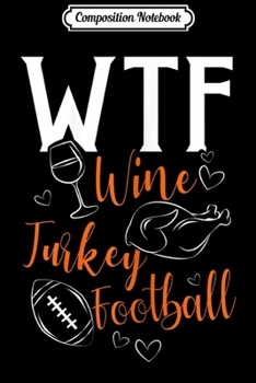 Composition Notebook: Womens WTF Wine Turkey Football Funny Thanksgiving  Journal/Notebook Blank Lined Ruled 6x9 100 Pages