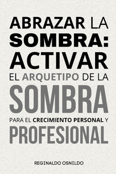 Abrazar la sombra: activar el arquetipo de la sombra para el crecimiento personal y profesional (Spanish Edition)