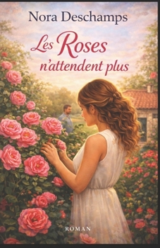 Les Roses n’attendent plus: laissez les roses vous rappeler que certaines vies ne demandent qu’à fleurir ... maintenant. (Les Jardins du Cœur) (French Edition)