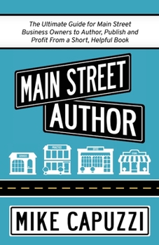 Paperback Main Street Author: The Ultimate Guide for Main Street Business Owners to Author, Publish and Profit From a Short, Helpful Book