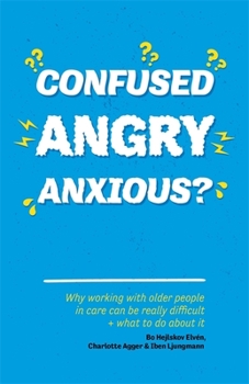 Paperback Confused, Angry, Anxious?: Why Working with Older People in Care Really Can Be Difficult, and What to Do about It Book