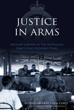 Justice in Arms: Military Lawyers in the Australian Army's First Hundred Years