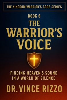 The Warrior’s Voice: Finding Heaven’s Sound in a World of Silence (Kingdom Warrior Brotherhood: A Global Men’s Movement)