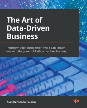 Paperback The Art of Data-Driven Business: Transform your organization into a data-driven one with the power of Python machine learning Book