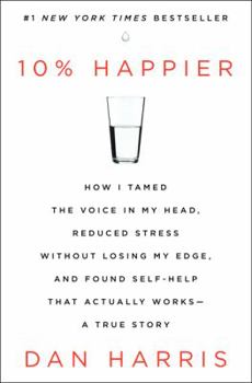 Hardcover 10% Happier: How I Tamed the Voice in My Head, Reduced Stress Without Losing My Edge, and Found Self-Help That Actually Works - A T Book