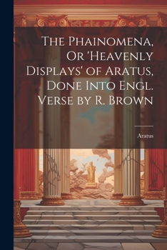 Paperback The Phainomena, Or 'heavenly Displays' of Aratus, Done Into Engl. Verse by R. Brown Book