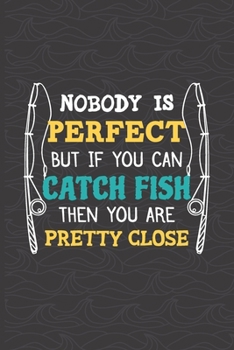 Nobody Is Perfect But If You Can Catch Fish Then You Are Pretty Close: Fishing Log Book - Tracker Notebook - Matte Cover 6x9 100 Pages