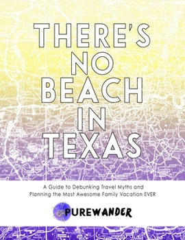 Paperback There's No Beach In Texas: A Guide to Debunking Travel Myths and Planning the Most Awesome Family Vacation EVER Book