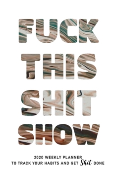 Fuck This Shit Show: 2020 weekly Planner To Track Your Fuckery And Get Shit Done - Swear Words Included! - White Elephant Gag Gift Calendar