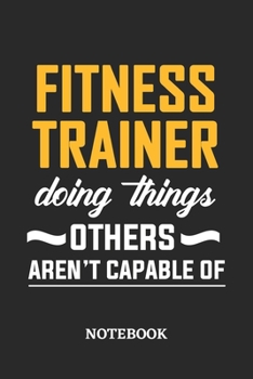 Fitness Trainer Doing Things Others Aren't Capable of Notebook: 6x9 inches - 110 blank numbered pages • Perfect Office Job Utility • Gift, Present Idea