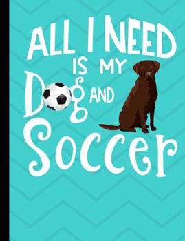 All I Need Is My Dog And Soccer: Chocolate Labrador Dog School Notebook 100 Pages Wide Ruled Paper