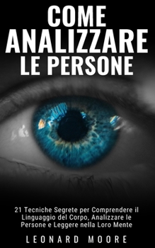 Paperback Come Analizzare le Persone: 21 Tecniche Segrete per Comprendere il Linguaggio del Corpo, Analizzare le Persone e Leggere nella Loro Mente [Italian] Book