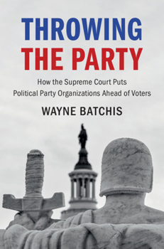 Paperback Throwing the Party: How the Supreme Court Puts Political Party Organizations Ahead of Voters Book