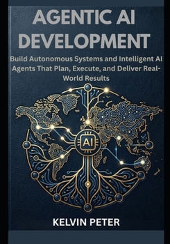 Paperback Agentic AI Development: Build Autonomous Systems and Intelligent AI Agents That Plan, Execute, and Deliver Real-World Results Book