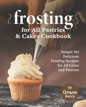 Paperback Frosting for All Pastries and Cakes Cookbook: Simple Yet Delicious Frosting Recipes for All Cakes and Pastries Book