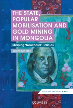 Hardcover The State, Popular Mobilisation and Gold Mining in Mongolia: Shaping 'Neoliberal' Policies Book
