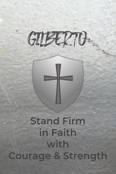 Gilberto Stand Firm in Faith with Courage & Strength: Personalized Notebook for Men with Bibical Quote from 1 Corinthians 16:13