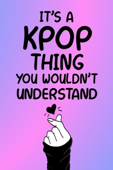 It's a KPOP Thing You Wouldn't Understand: K-pop 120 Lined Pages Journal &Notebook, Kpop gift, Kpop accessories, unique Gift for Friend, Coworker, Boss...
