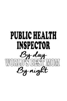 Public Health Inspector By Day World's Best Mom By Night: Funny Public Health Inspector Notebook, Journal Gift, Diary, Doodle Gift or Notebook | 6 x 9 Compact Size- 109 Blank Lined Pages