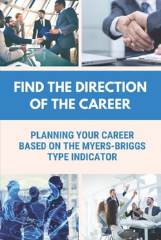 Paperback Find The Direction Of The Career: Planning Your Career Based On The Myers-Briggs Type Indicator: The Type Of Career Book