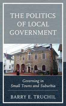 Hardcover The Politics of Local Government: Governing in Small Towns and Suburbia Book