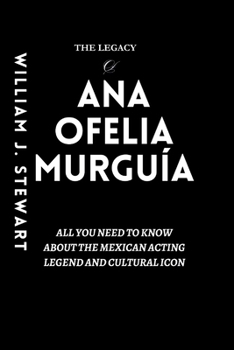 Paperback The Legacy Of Ana Ofelia Murguía: All you need to know about the Mexican acting legend and cultural icon Book