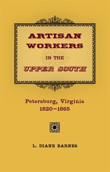 Hardcover Artisan Workers in the Upper South: Petersburg, Virginia, 1820-1865 Book