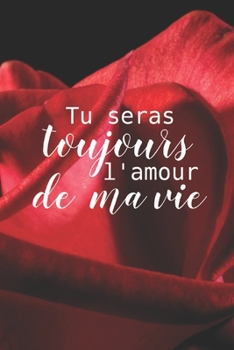 Tu Seras Toujours l’ Amour de ma vie: Carnet de Notes Saint Valentin , Journal Intime, ou Planificateur,  cadeau d’amour, Anniversaire pour femme ou ... pour Elle Ou pour Lui (French Edition)