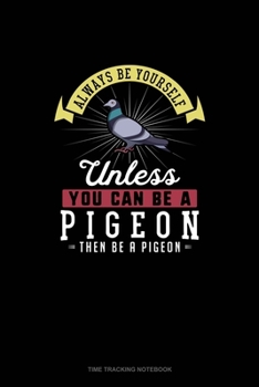 Paperback Always Be Yourself Unless You Can Be A Pigeon Then Be A Pigeon: Time Tracking Notebook Book