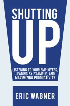 Paperback Shutting Up: Listening to Your Employees, Leading by Example, and Maximizing Productivity Book