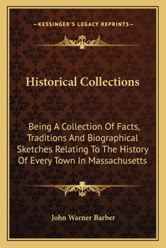 Paperback Historical Collections: Being A Collection Of Facts, Traditions And Biographical Sketches Relating To The History Of Every Town In Massachuset Book