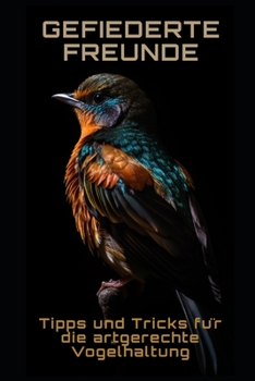 Gefiederte Freunde: Tipps und Tricks für die artgerechte Vogelhaltung