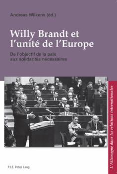 Willy Brandt Et L'Unite de L'Europe: de L'Objectif de La Paix Aux Solidarites Necessaires