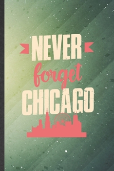 Never Forget Chicago: Cute Blank Lined Backpacking Tourist Notebook Journal, Graduation Appreciation Gratitude Thank You Souvenir Gag Gift, Fashionable Graphic 110 Pages