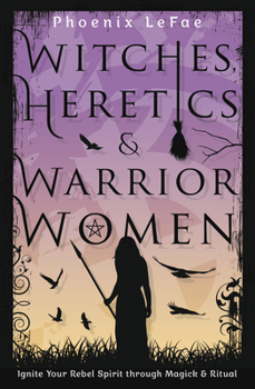 Paperback Witches, Heretics & Warrior Women: Ignite Your Rebel Spirit Through Magick & Ritual Book