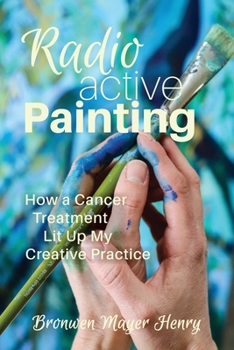 Paperback Radioactive Painting: How a Cancer Treatment Lit Up My Creative Practice Book