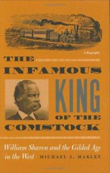 The Infamous King of the Comstock: William Sharon And the Gilded Age in the West - Book  of the Wilbur S. Shepperson Series in Nevada History