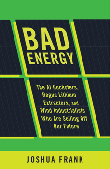 Hardcover Bad Energy: The AI Hucksters, Rogue Lithium Extractors, and Wind Industrialists Who Are Selling Off Our Future Book