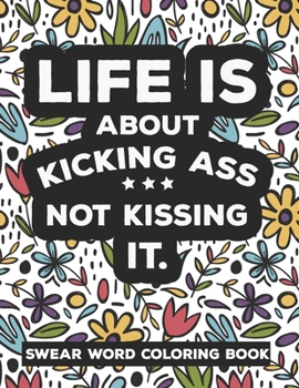 Paperback Life is about KICKING ASS Not Kissing It Swear Word Coloring Book: A Motivating Swear Word Coloring Book, Release Your Anger, Stress Relief Adult Curs Book