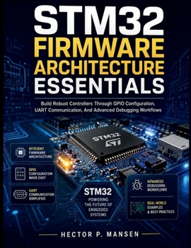 Paperback STM32 Firmware Architecture Essentials: Build Robust Controllers Through GPIO Configuration, UART Communication, And Advanced Debugging Workflows ... Development for Beginners and Developers) Book