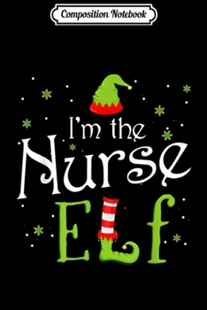 Composition Notebook: I'm The Nurse Elf Christmas Gift Idea Xmas Family  Journal/Notebook Blank Lined Ruled 6x9 100 Pages