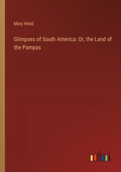 Paperback Glimpses of South America: Or, the Land of the Pampas Book