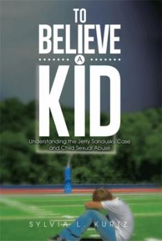 Paperback To Believe a Kid: Understanding the Jerry Sandusky Case and Child Sexual Abuse Book