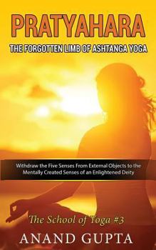 Paperback Pratyahara - The Forgotten Limb of Ashtanga Yoga: Withdraw the Five Senses from External Objects to the Mentally Created Senses of an Enlightened Deit Book
