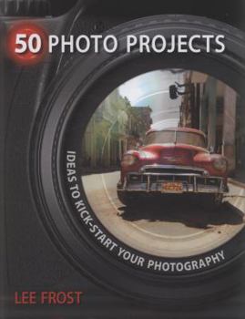 50 Photo Projects: Creative Ideas to Kick-Start Your Photography