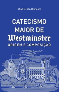 Catecismo Maior de Westminster, Origem e Composição