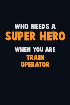 Paperback Who Need A SUPER HERO, When You Are Train Operator: 6X9 Career Pride 120 pages Writing Notebooks Book